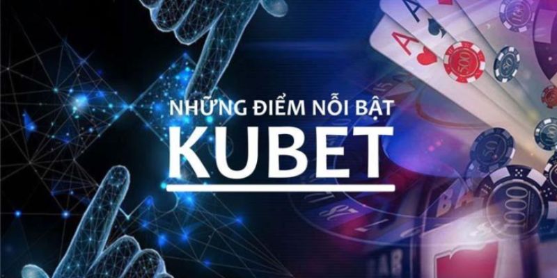 Các ưu điểm hấp dẫn tại nhà cái uy tín KUBET