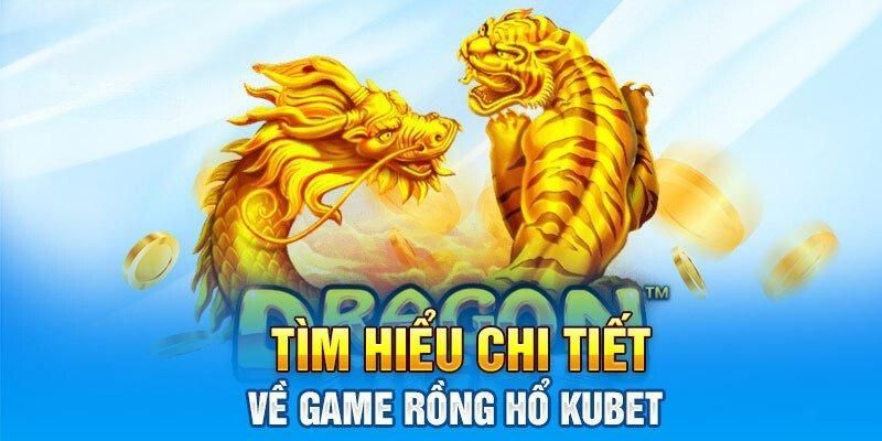 Tìm hiểu về Rồng Hổ KUBET