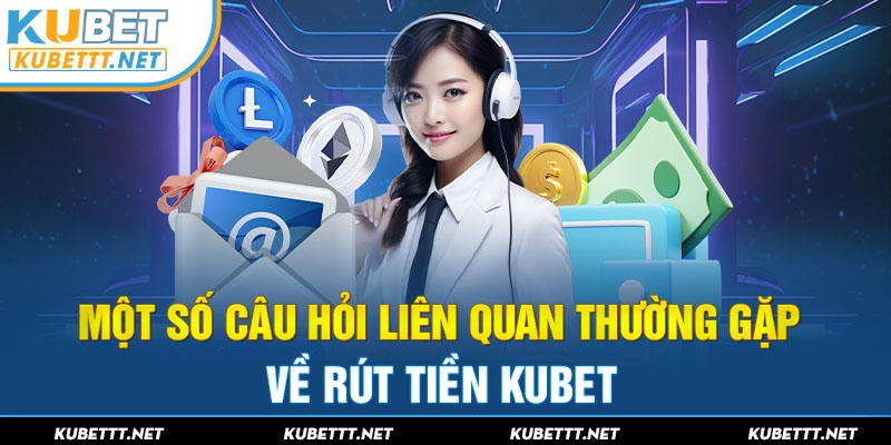 Một số câu hỏi liên quan tới rút tiền tại KUBET